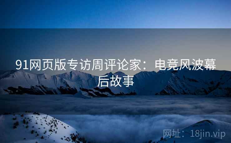 91网页版专访周评论家：电竞风波幕后故事