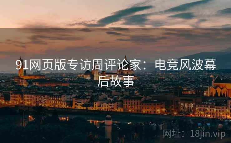 91网页版专访周评论家：电竞风波幕后故事