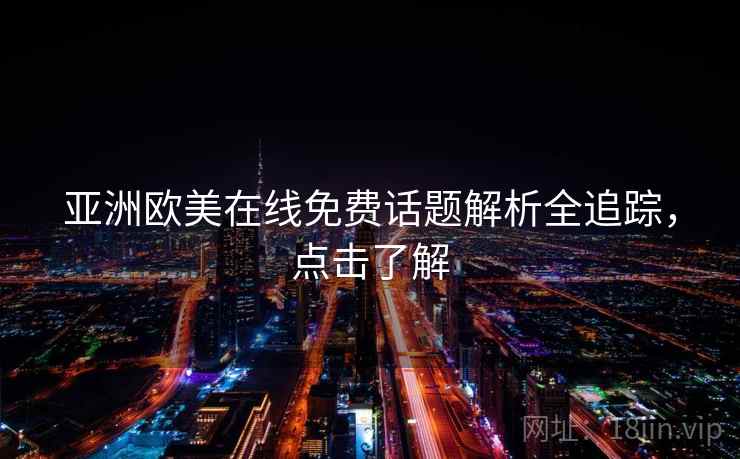 亚洲欧美在线免费话题解析全追踪，点击了解