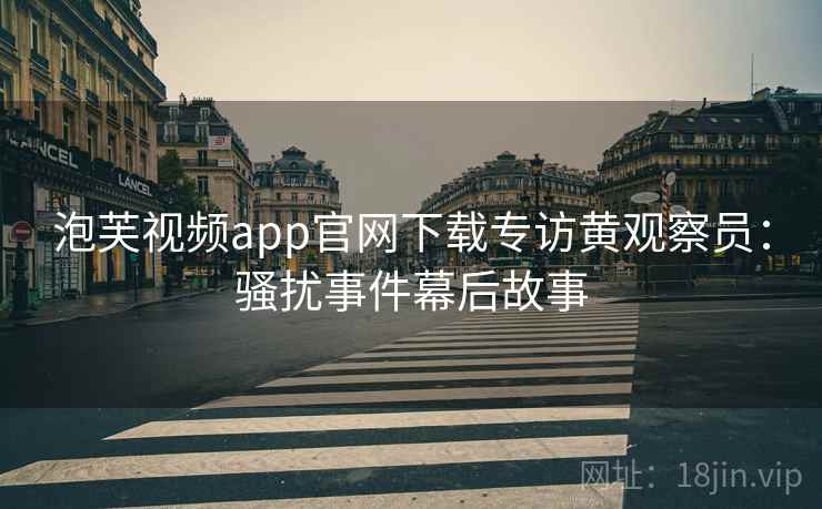 泡芙视频app官网下载专访黄观察员：骚扰事件幕后故事