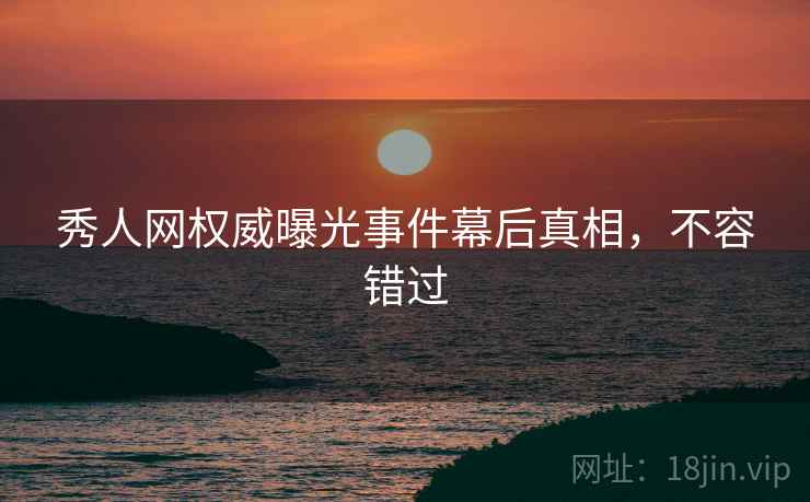 秀人网权威曝光事件幕后真相，不容错过