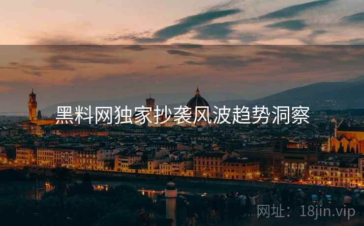 黑料网独家抄袭风波趋势洞察