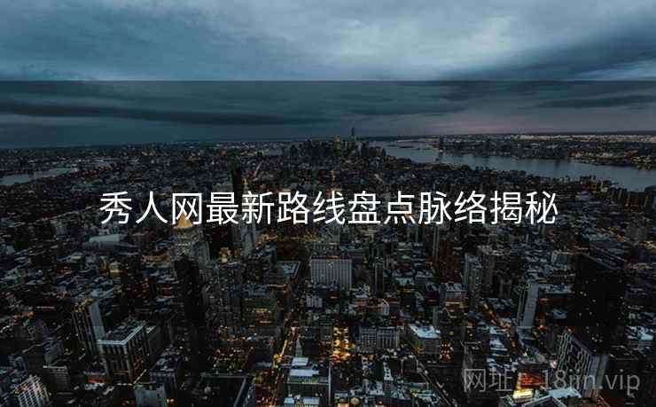 秀人网最新路线盘点脉络揭秘