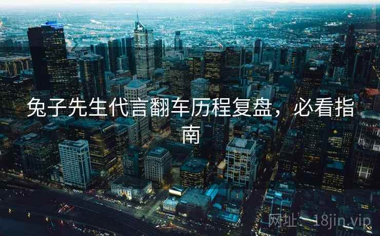 兔子先生代言翻车历程复盘，必看指南