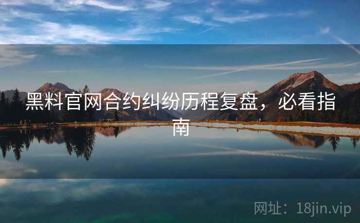 黑料官网合约纠纷历程复盘，必看指南