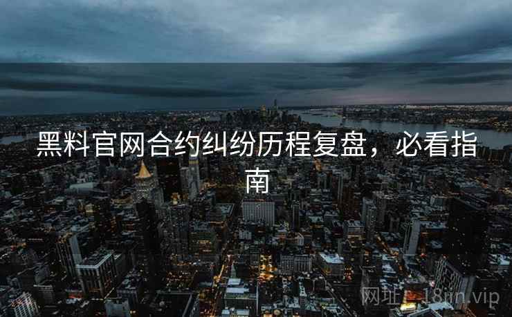 黑料官网合约纠纷历程复盘，必看指南
