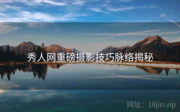 秀人网重磅摄影技巧脉络揭秘