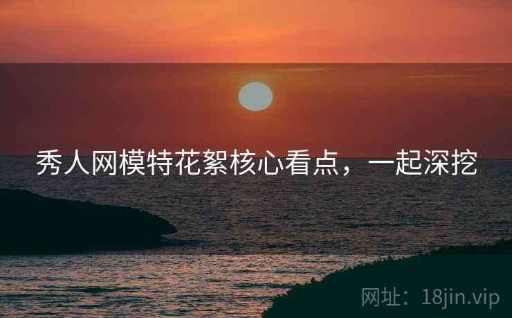 秀人网模特花絮核心看点，一起深挖