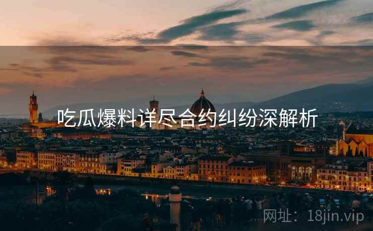 吃瓜爆料详尽合约纠纷深解析