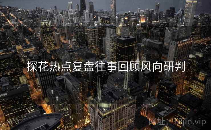 探花热点复盘往事回顾风向研判