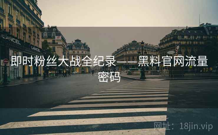 即时粉丝大战全纪录——黑料官网流量密码